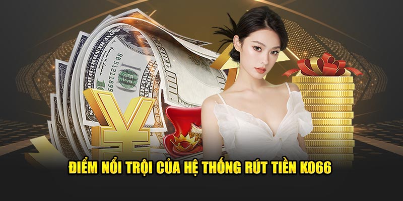 Điểm nổi trội của hệ thống rút tiền KO66