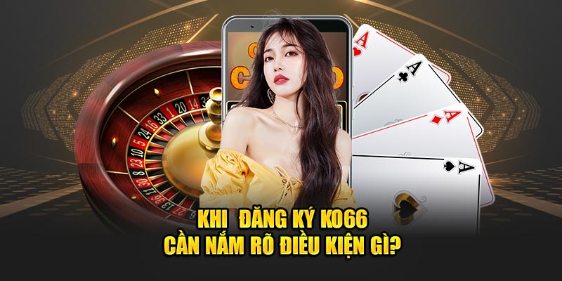 Khi  đăng ký KO66 cần nắm rõ điều kiện gì?