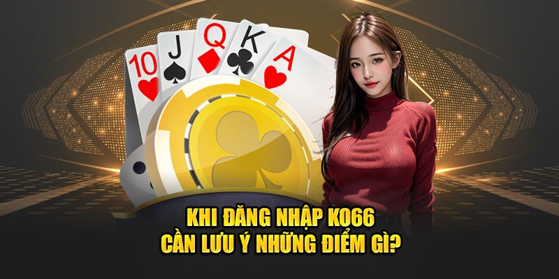 Khi đăng nhập Ko66 cần lưu ý những điểm gì?