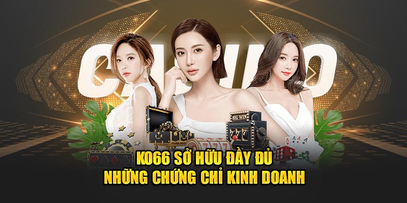 KO66 sở hữu đầy đủ những chứng chỉ kinh doanh