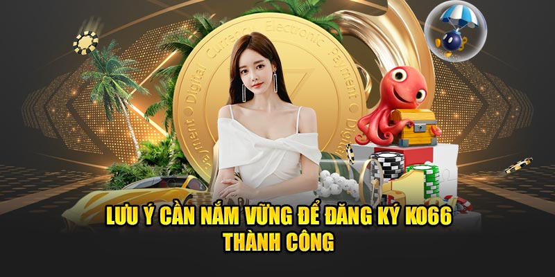 Lưu ý cần nắm vững để đăng ký KO66 thành công